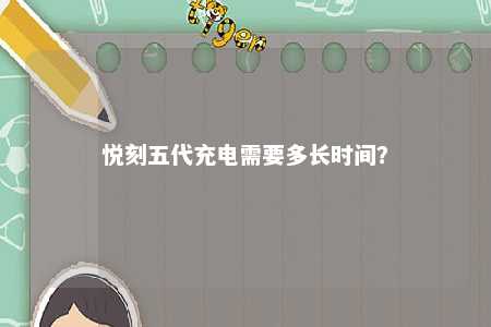 悦刻五代充电需要多长时间
？ 